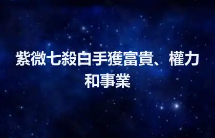 紫微七殺白手獲富貴、權力和事業