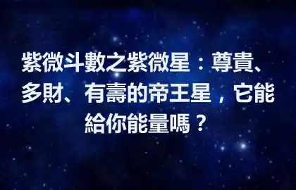 紫微斗數之紫微星：尊貴、多財、有壽的帝王星，它能給你能量嗎？
