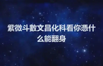 紫微斗數文昌化科看你憑什么能翻身