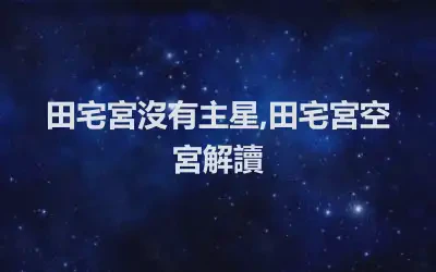 田宅宮沒有主星,田宅宮空宮解讀