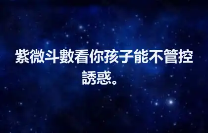 紫微斗數看你孩子能不管控誘惑。