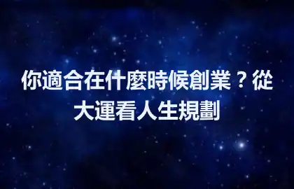 你適合在什麼時候創業？從大運看人生規劃