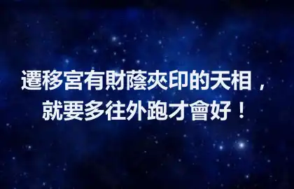 遷移宮有財蔭夾印的天相，就要多往外跑才會好！
