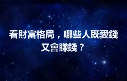 看財富格局，哪些人既愛錢又會賺錢？