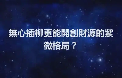 無心插柳更能開創財源的紫微格局？