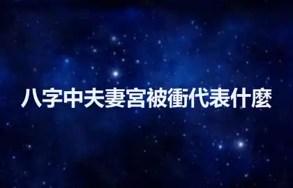 八字中夫妻宮被衝代表什麼