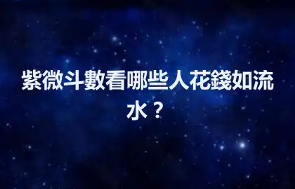 紫微斗數看哪些人花錢如流水？