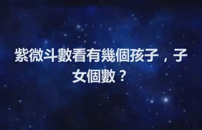 紫微斗數看有幾個孩子，子女個數？