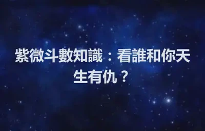 紫微斗數知識：看誰和你天生有仇？
