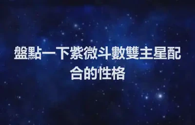 盤點一下紫微斗數雙主星配合的性格
