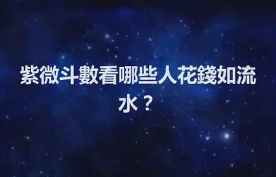 紫微斗數看哪些人花錢如流水？