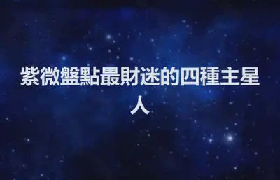 紫微盤點最財迷的四種主星人