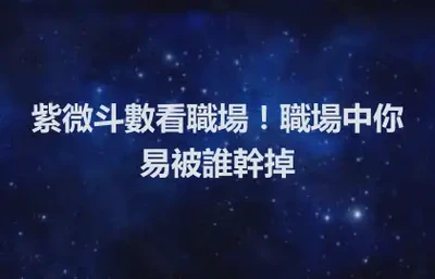 紫微斗數看職場！職場中你易被誰幹掉