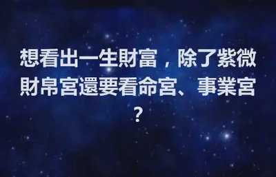 想看出一生財富，除了紫微財帛宮還要看命宮、事業宮？